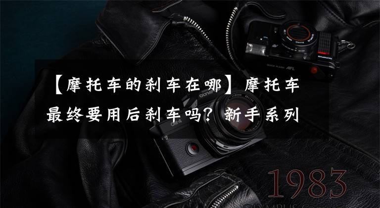 【摩托车的刹车在哪】摩托车最终要用后刹车吗?新手系列