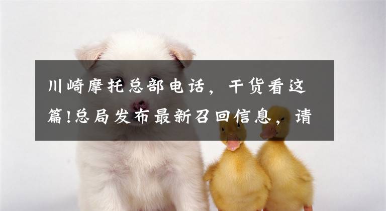 川崎摩托总部电话,干货看这篇!总局发布最新召回信息,请大家关注!