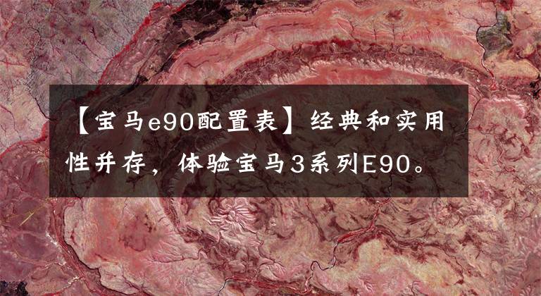 【宝马e90配置表】经典和实用性并存,体验宝马3系列E90。