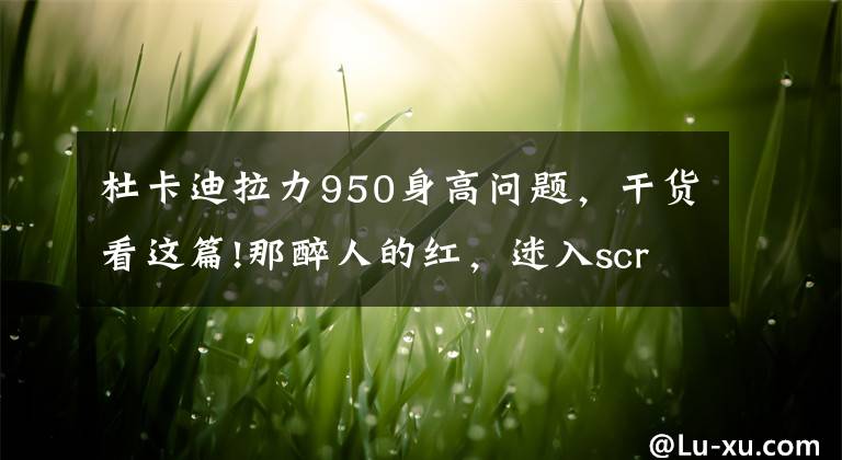 杜卡迪拉力950身高问题，干货看这篇!那醉人的红，迷入scrambler ds！记杜卡迪MTS950试驾品鉴