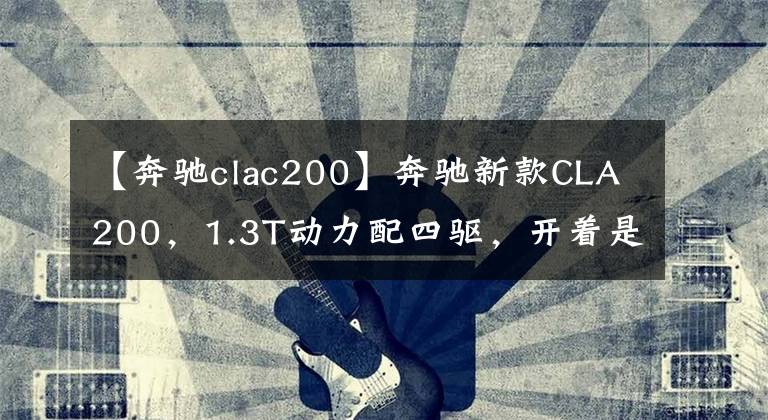 【奔驰clac200】奔驰新款CLA200,1.3T动力配四驱,开着是否底气更足了