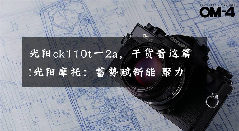 光阳ck110t一2a，干货看这篇!光阳摩托：蓄势赋新能 聚力晋三甲