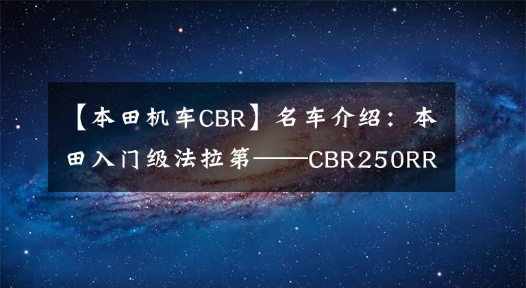 【本田机车CBR】名车介绍:本田入门级法拉第——CBR250RR,颜值和性能均居第一位。