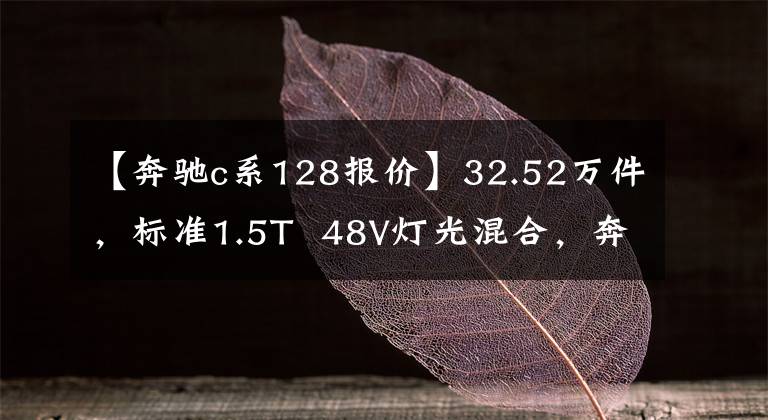 【奔驰c系128报价】32.52万件,标准1.5T  48V灯光混合,奔驰C级也值得入手吗?