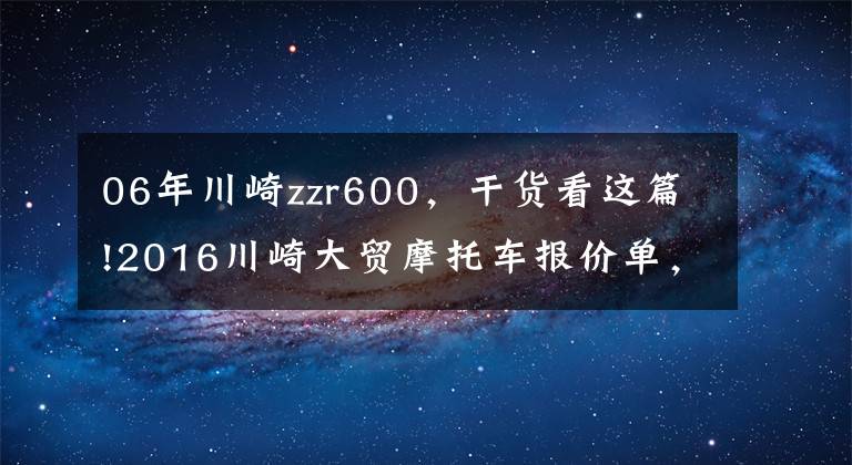 06年川崎zzr600,干货看这篇!2016川崎大贸摩托车报价单,最贵的高达72万