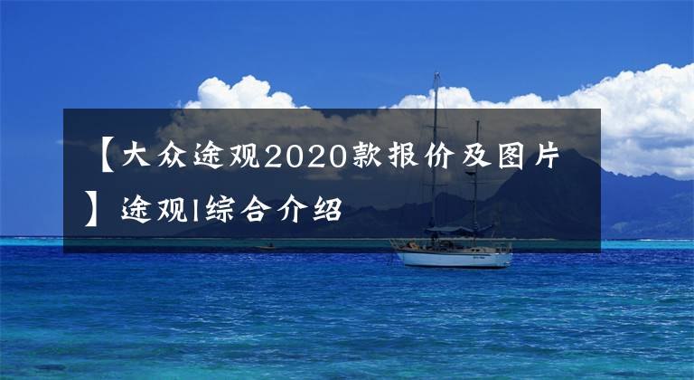【大众途观2020款报价及图片】途观l综合介绍