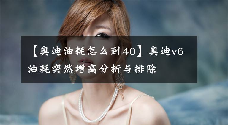 【奥迪油耗怎么到40】奥迪v6油耗突然增高分析与排除