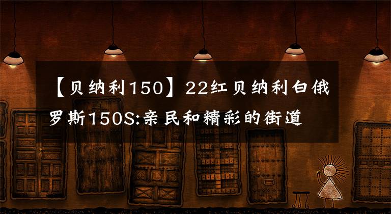 【贝纳利150】22红贝纳利白俄罗斯150S:亲民和精彩的街道