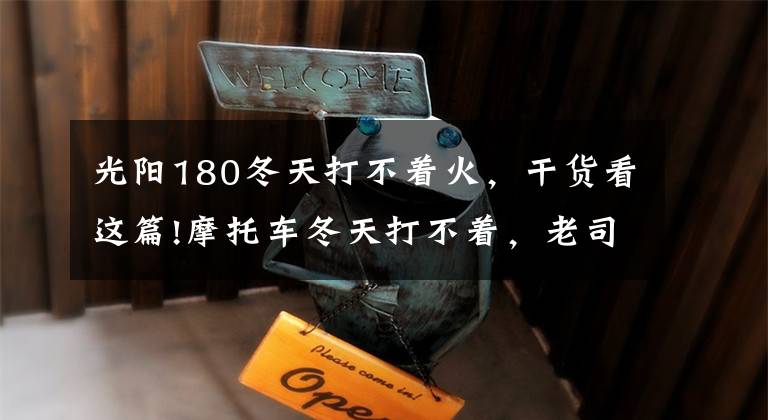 光阳180冬天打不着火，干货看这篇!摩托车冬天打不着，老司机不冲坡也不蹬，用这招一下就启动！