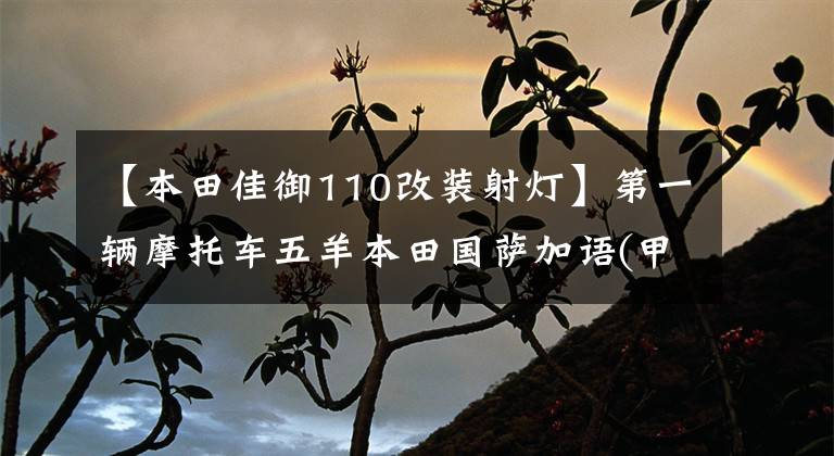 【本田佳御110改装射灯】第一辆摩托车五羊本田国萨加语(甲鱼)110购买经验及汽车变更建议