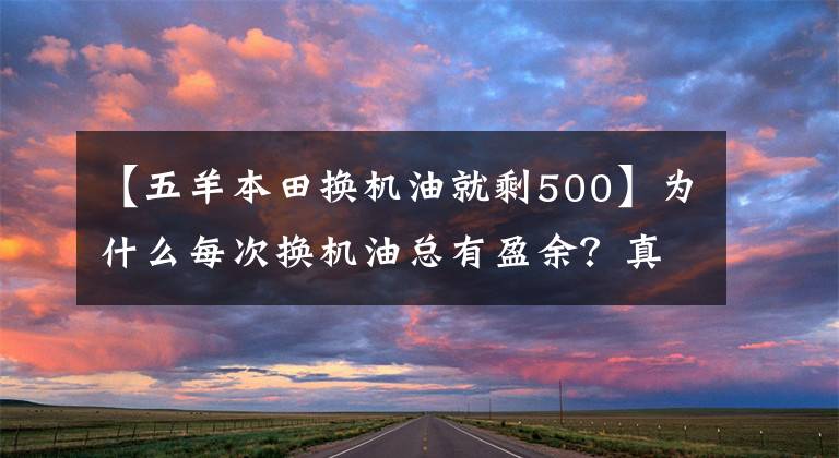 【五羊本田换机油就剩500】为什么每次换机油总有盈余?真相就在这里