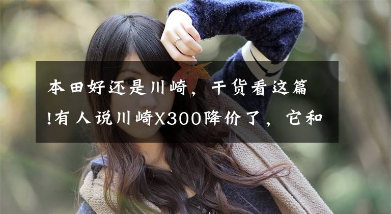 本田好还是川崎,干货看这篇!有人说川崎X300降价了,它和本田CB400X,如何选?