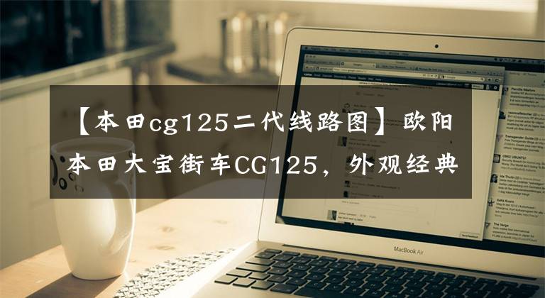 【本田cg125二代线路图】欧阳本田大宝街车CG125，外观经典，100公里油耗1.8L，售价6980元。