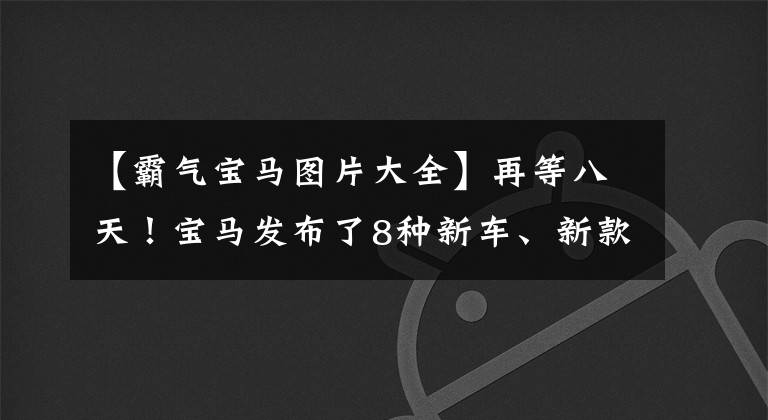 【霸气宝马图片大全】再等八天!宝马发布了8种新车、新款X1主打,前脸像X7一样霸气。