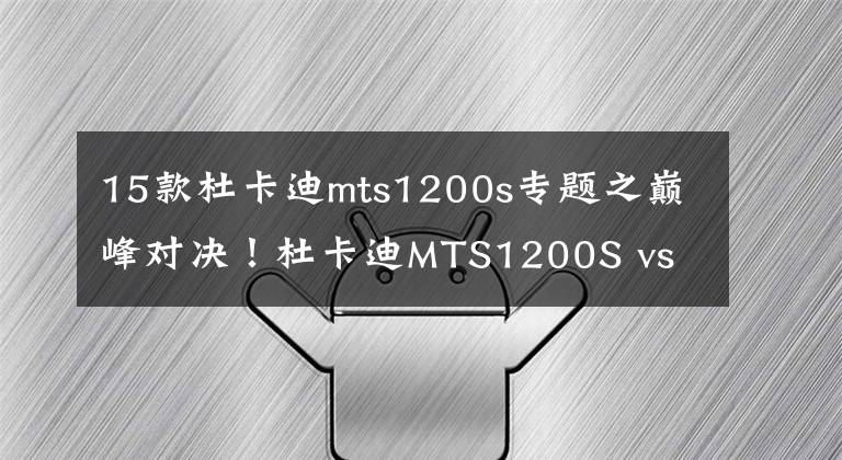 15款杜卡迪mts1200s专题之巅峰对决!杜卡迪MTS1200S vs 宝马R1200GS