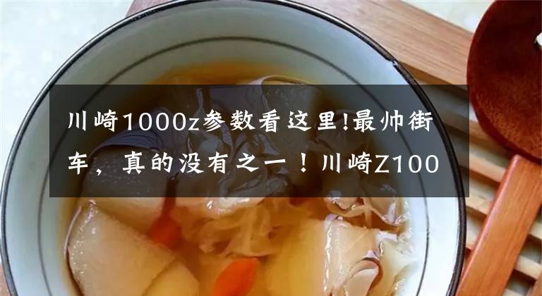 川崎1000z参数看这里!最帅街车，真的没有之一！川崎Z1000