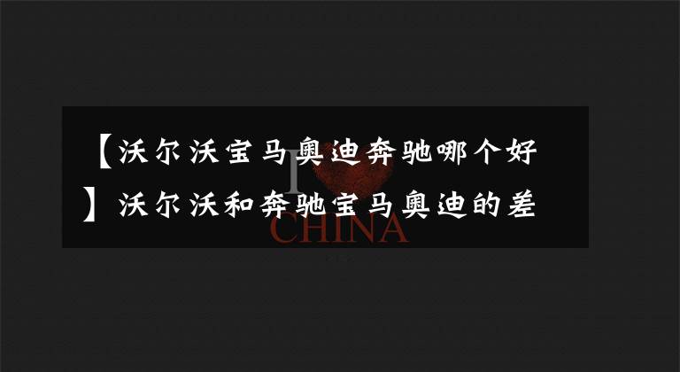 【沃尔沃宝马奥迪奔驰哪个好】沃尔沃和奔驰宝马奥迪的差距在哪？