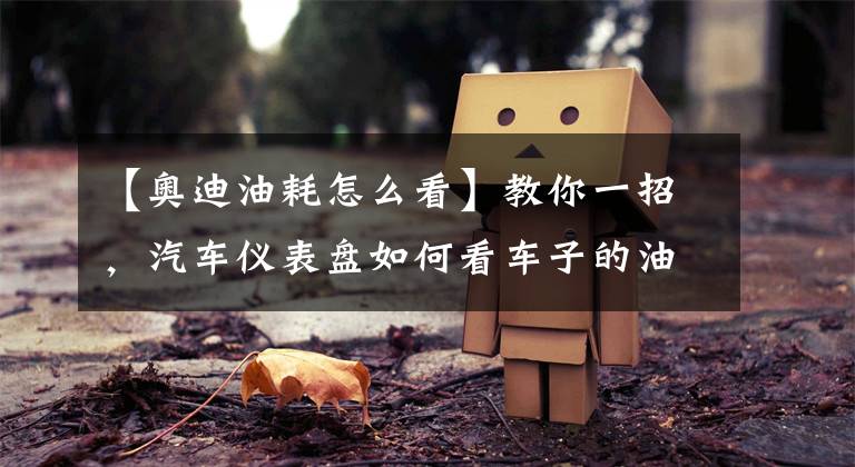 【奥迪油耗怎么看】教你一招,汽车仪表盘如何看车子的油耗呢