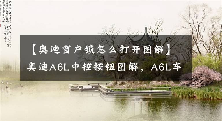 【奥迪窗户锁怎么打开图解】奥迪A6L中控按钮图解,A6L车内按键功能说明