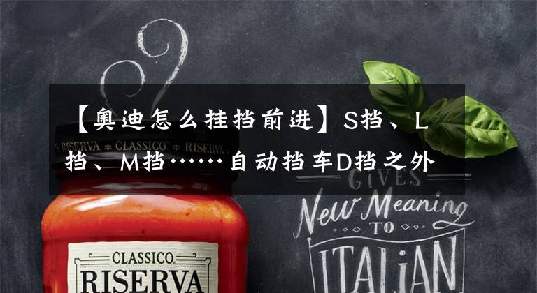 【奥迪怎么挂挡前进】S挡、L挡、M挡……自动挡车D挡之外的挡位啥时候用?