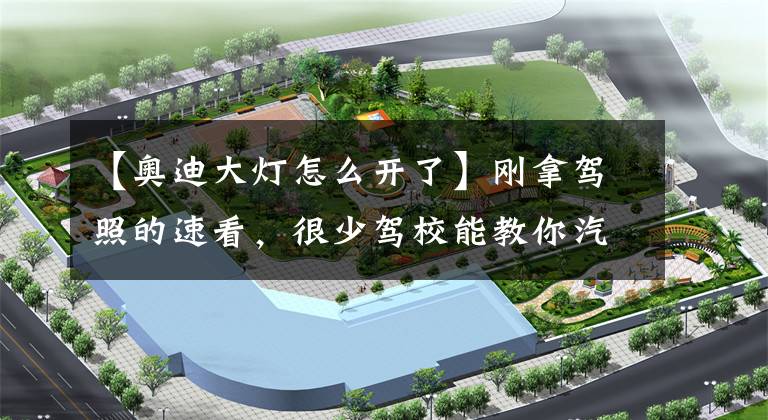 【奥迪大灯怎么开了】刚拿驾照的速看，很少驾校能教你汽车车灯的正确使用方法