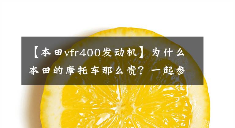 【本田vfr400发动机】为什么本田的摩托车那么贵?一起参观本田摩托车工厂就知道了