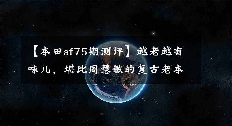 【本田af75期测评】越老越有味儿,堪比周慧敏的复古老本田