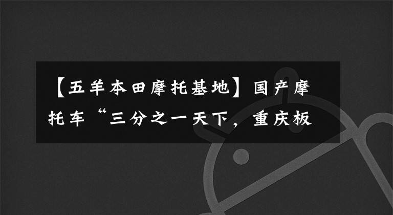 【五羊本田摩托基地】国产摩托车“三分之一天下，重庆板块擅长生产卧室缸小排量发动机