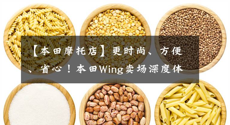 【本田摩托店】更时尚、方便、省心！本田Wing卖场深度体验