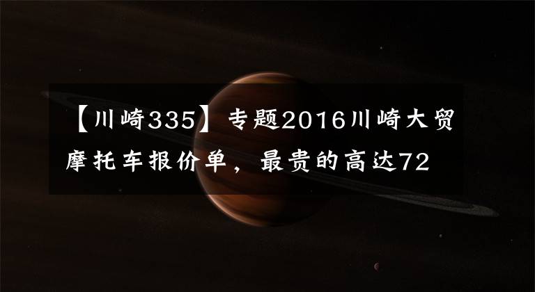 【川崎335】专题2016川崎大贸摩托车报价单，最贵的高达72万