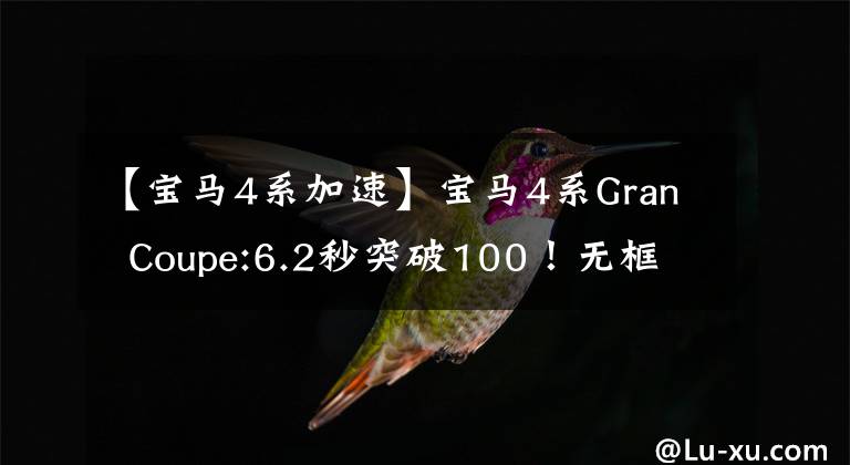 【宝马4系加速】宝马4系Gran  Coupe:6.2秒突破100！无框门图案填充包设计，上市后一定会着火
