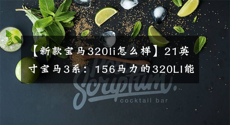 【新款宝马320li怎么样】21英寸宝马3系：156马力的320LI能满足驾驶的乐趣吗？
