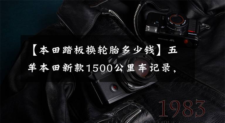 【本田踏板换轮胎多少钱】五羊本田新款1500公里车记录，机油变更，轮胎变更，撞车后体验。
