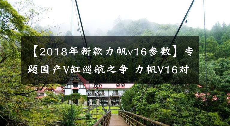 【2018年新款力帆v16参数】专题国产V缸巡航之争 力帆V16对比龙嘉V途