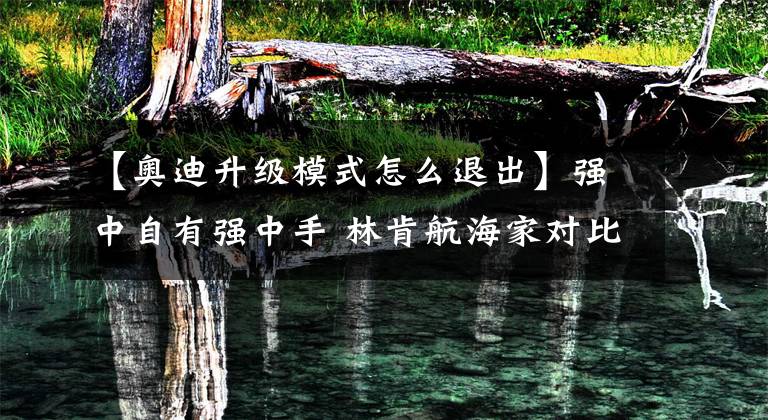 【奥迪升级模式怎么退出】强中自有强中手 林肯航海家对比奥迪Q5L