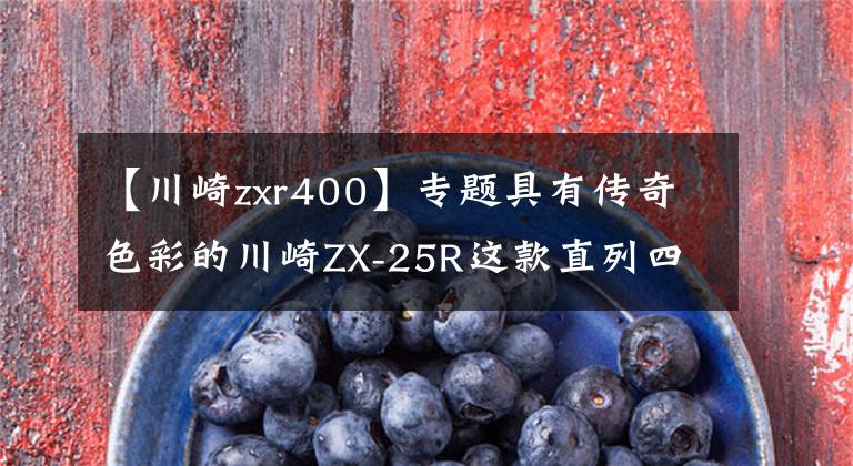 【川崎zxr400】专题具有传奇色彩的川崎ZX-25R这款直列四缸车今年能否引进国内?