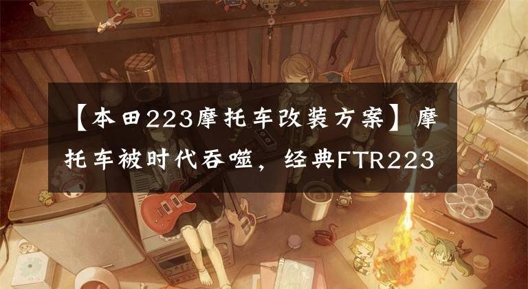 【本田223摩托车改装方案】摩托车被时代吞噬，经典FTR223/CB223S宣布停产
