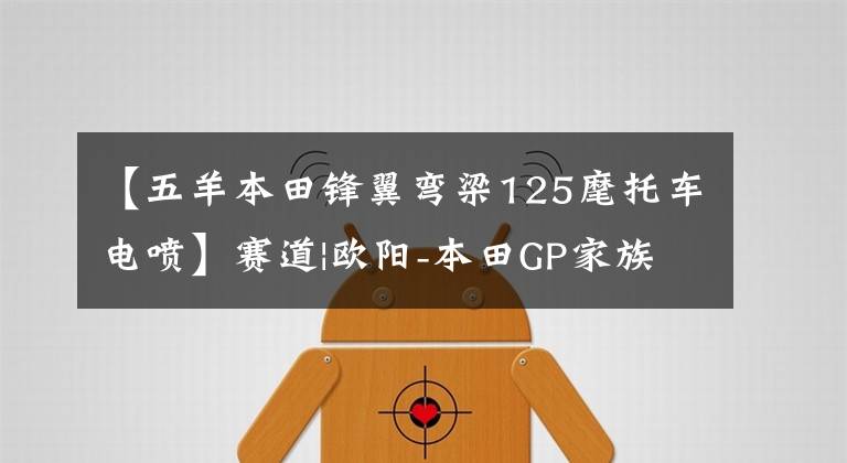 【五羊本田锋翼弯梁125麾托车电喷】赛道|欧阳-本田GP家族秀,道路实力派!