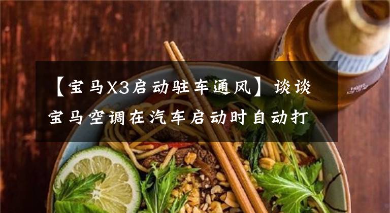【宝马X3启动驻车通风】谈谈宝马空调在汽车启动时自动打开的东西。
