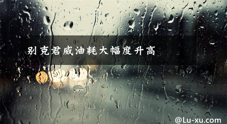 别克君威油耗大幅度升高