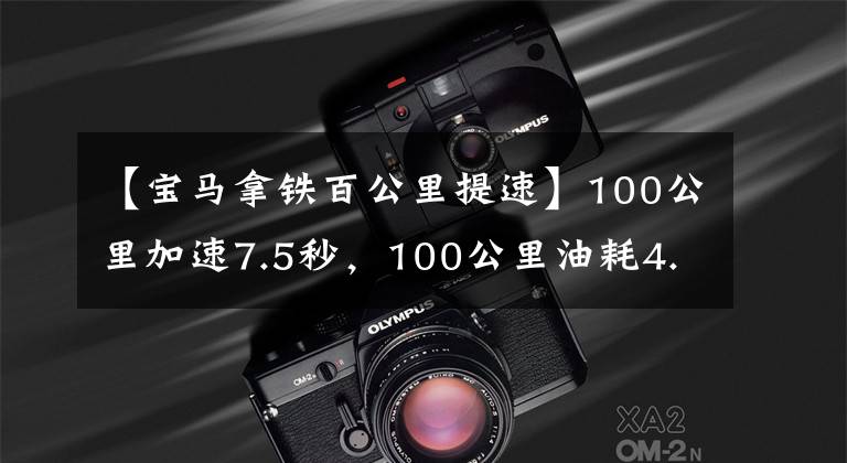 【宝马拿铁百公里提速】100公里加速7.5秒,100公里油耗4.9升,全方位评价拿铁DHT吧!