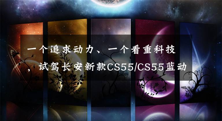 一个追求动力、一个看重科技，试驾长安新款CS55/CS55蓝动版