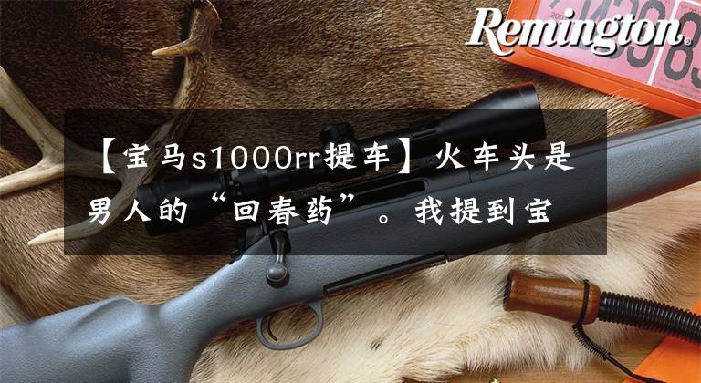 【宝马s1000rr提车】火车头是男人的“回春药”。我提到宝马RR。妻子说我好像变了。