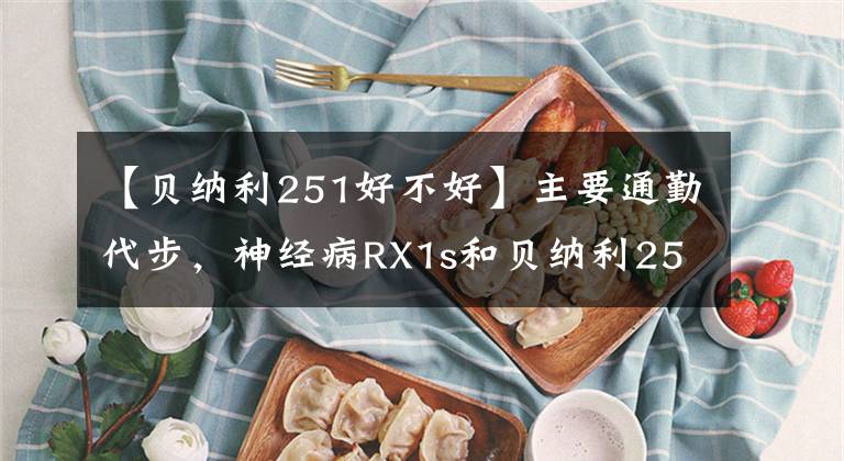 【贝纳利251好不好】主要通勤代步,神经病RX1s和贝纳利251,如何选择?还有什么