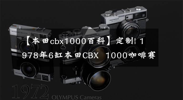 【本田cbx1000百科】定制| 1978年6缸本田CBX 1000咖啡赛车