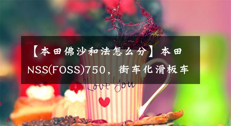 【本田佛沙和法怎么分】本田NSS(FOSS)750,街车化滑板车