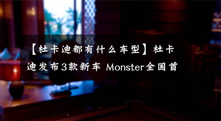 【杜卡迪都有什么车型】杜卡迪发布3款新车 Monster全国首发