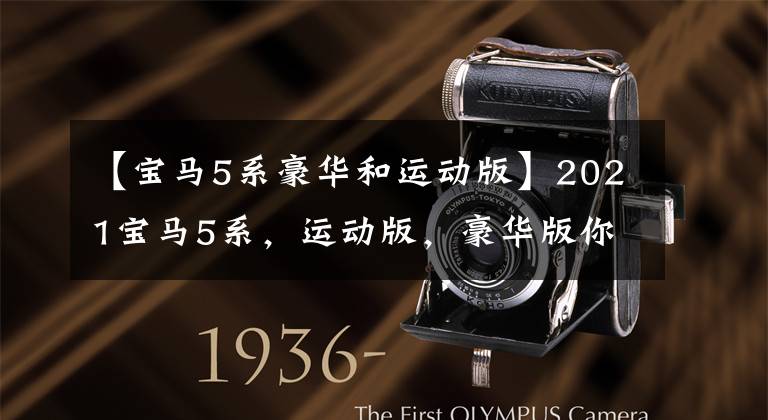 【宝马5系豪华和运动版】2021宝马5系，运动版，豪华版你会选择哪个？