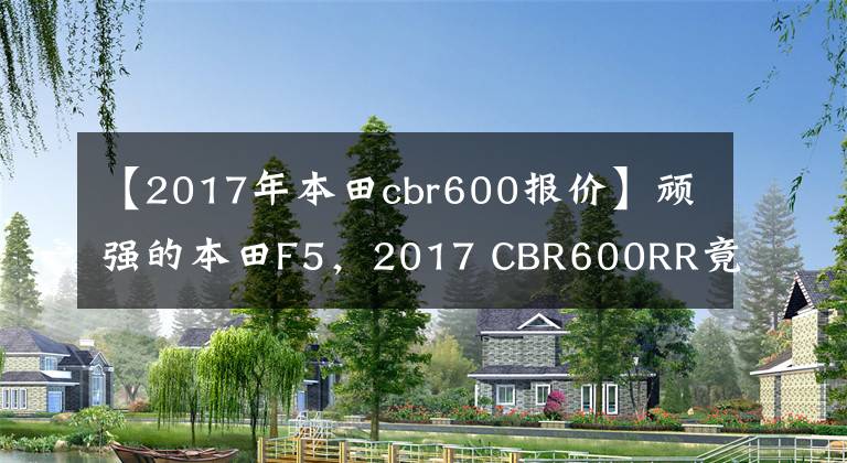 【2017年本田cbr600报价】顽强的本田F5,2017 CBR600RR竟然有货。