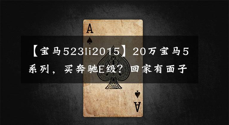 【宝马523li2015】20万宝马5系列,买奔驰E级?回家有面子